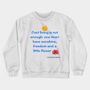 Just living Is not enough one must have sunshine, freedom and a little flower Quote from Hans Christian Anderson Crewneck Sweatshirt